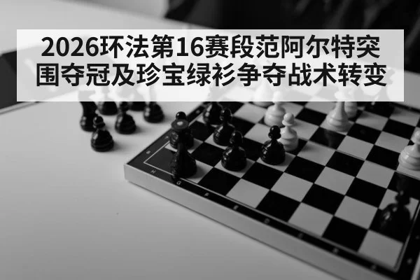 2026环法第16赛段范阿尔特突围夺冠及珍宝绿衫争夺战术转变
