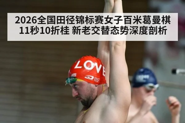 2026全国田径锦标赛女子百米葛曼棋11秒10折桂 新老交替态势深度剖析