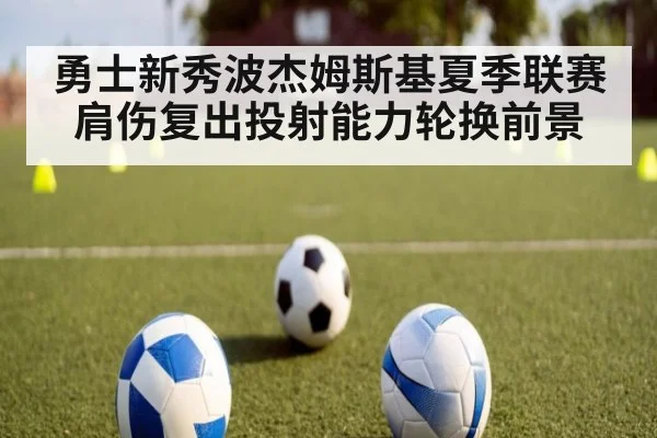 勇士新秀波杰姆斯基夏季联赛肩伤复出投射能力轮换前景