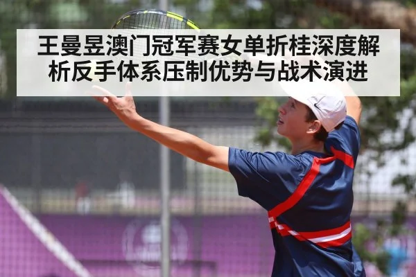 王曼昱澳门冠军赛女单折桂深度解析反手体系压制优势与战术演进
