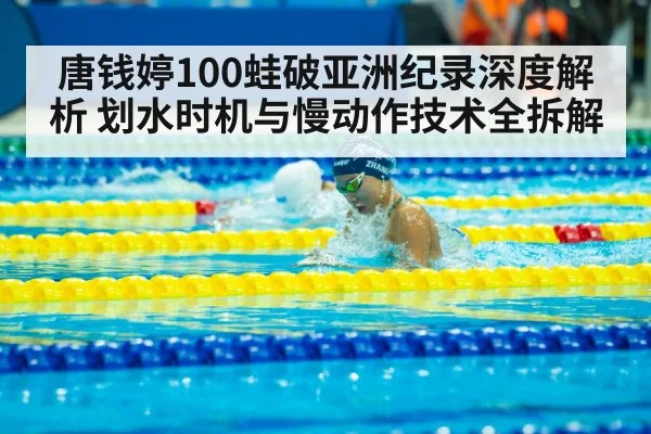 唐钱婷100蛙破亚洲纪录深度解析 划水时机与慢动作技术全拆解