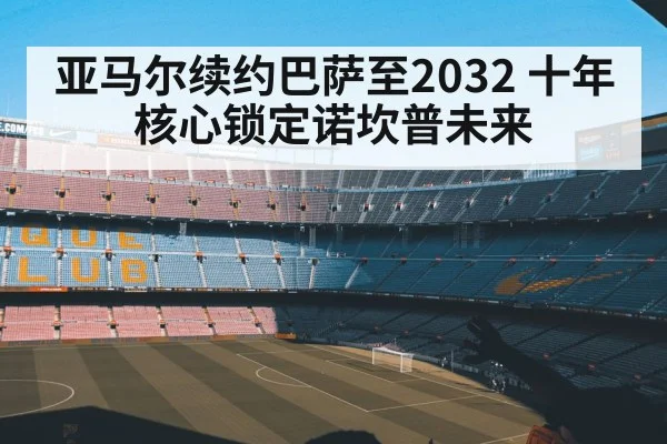 亚马尔续约巴萨至2032 十年核心锁定诺坎普未来